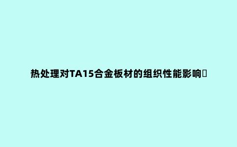 热处理对TA15合金板材的组织性能影响