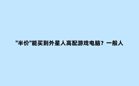 "半价"能买到外星人高配游戏电脑？一般人我不告诉他