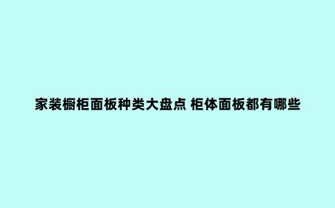 家装橱柜面板种类大盘点 柜体面板都有哪些材料?