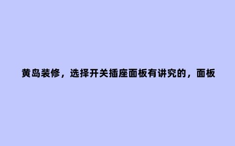黄岛装修,选择开关插座面板有讲究的,面板不同预留底盒不同
