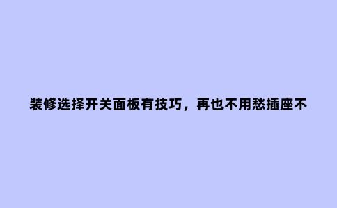 装修选择开关面板有技巧,再也不用愁插座不够用了