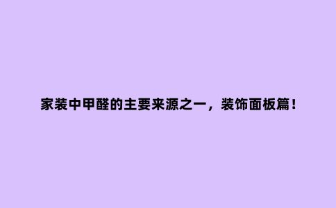 家装中甲醛的主要来源之一,装饰面板篇!
