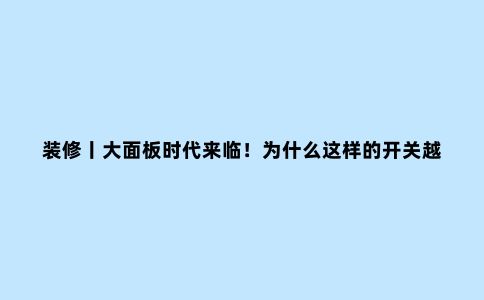 装修丨大面板时代来临!为什么这样的开关越来越流行呢?