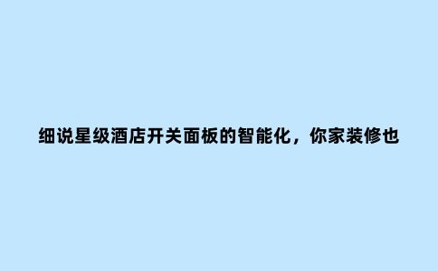 细说***酒店开关面板的智能化,你家装修也能实现,幸福感爆棚