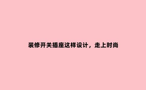 装修开关插座这样设计,走上时尚