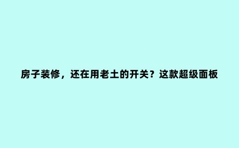 房子装修，还在用老土的开关？这款超级面板可能颠覆你家装的想象