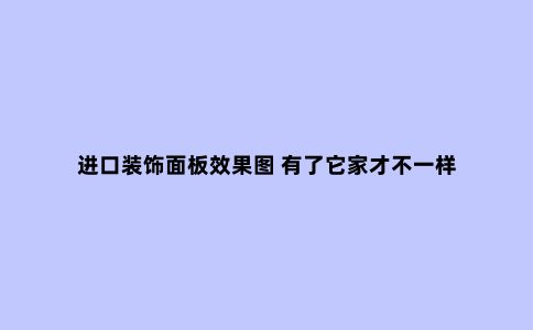 进口装饰面板效果图 有了它家才不一样