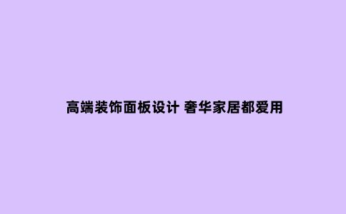 高端装饰面板设计 奢华家居都爱用
