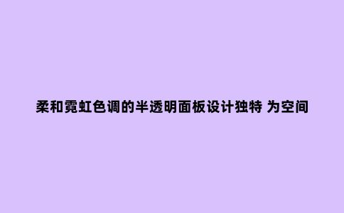 柔和霓虹色调的半透明面板设计独特 为空间增添视觉趣味和深度