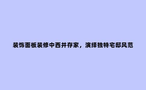 装饰面板装修中西并存家,演绎独特宅邸风范