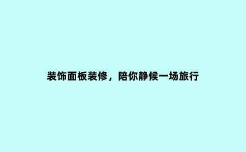 装饰面板装修，陪你静候一场旅行