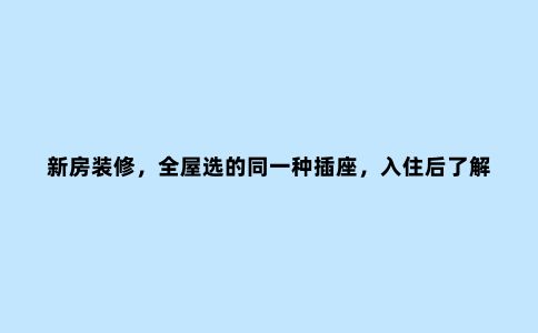 新房装修,全屋选的同一种插座,入住后了解插座面板还有这5种