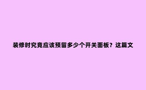 装修时究竟应该预留多少个开关面板?这篇文章终于说清了