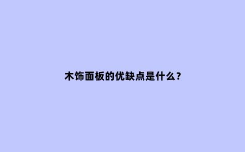 木饰面板的优缺点是什么?