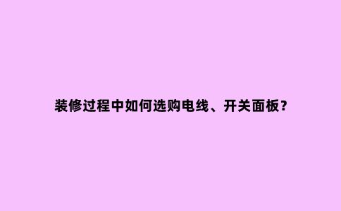 装修过程中如何选购电线、开关面板？