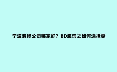 宁波装修公司哪家好?BD装饰之如何选择橱柜面板,让你不走弯路