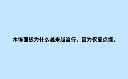 木饰面板为什么越来越流行,因为仅靠点缀,也能装出高级感