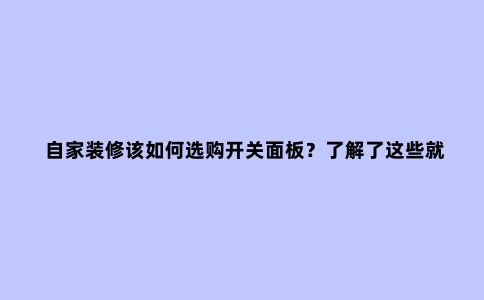 自家装修该如何选购开关面板?了解了这些就不怕被装修公司坑了