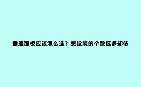 插座面板应该怎么选?感觉装的个数挺多却依然不够用,为啥呢?