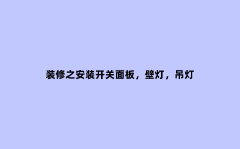 装修之安装开关面板，壁灯，吊灯