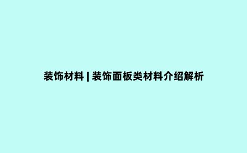 装饰材料 | 装饰面板类材料介绍解析