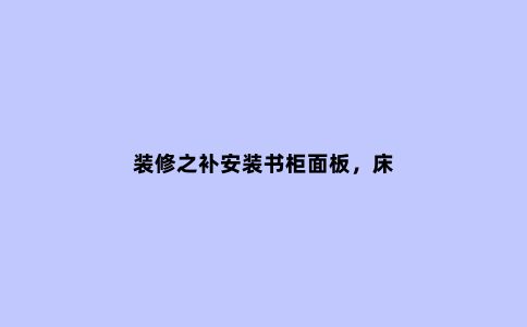装修之补安装书柜面板,床