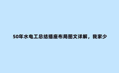 50年水电工总结插座布局图文详解,我家少装4个,后悔没早看到