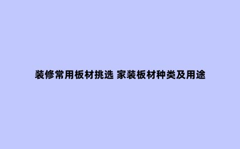 装修常用板材挑选 家装板材种类及用途
