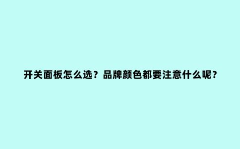 开关面板怎么选？品牌颜色都要注意什么呢？