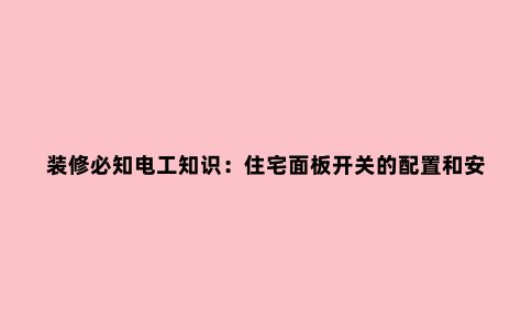 装修必知电工知识:住宅面板开关的配置和安装