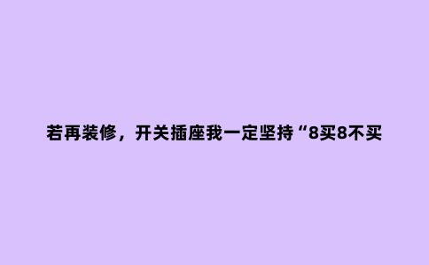 若再装修，开关插座我一定坚持“8买8不买”，不是乱说，是为实用