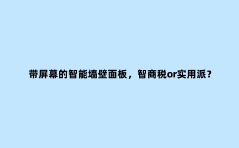 带屏幕的智能墙壁面板,智商税or实用派?