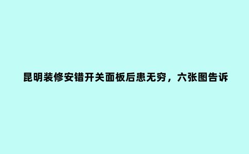 昆明装修安错开关面板后患无穷,六张图告诉你***合适的安装位置!