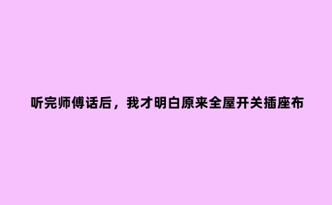 听完师傅话后，我才明白原来全屋开关插座布局设计有这么多讲究