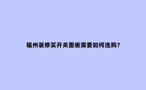 福州装修买开关面板需要如何选购?