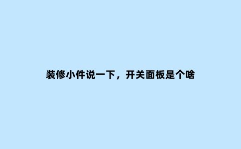 装修小件说一下,开关面板是个啥