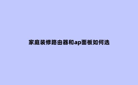 家庭装修路由器和ap面板如何选