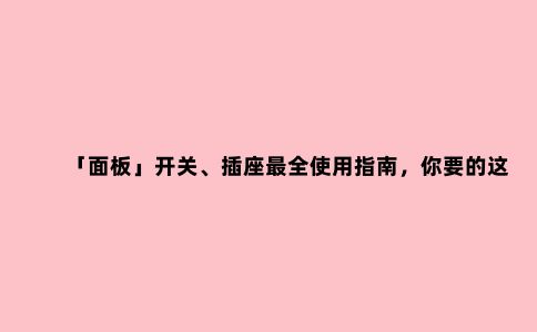 「面板」开关、插座***全使用指南,你要的这都有