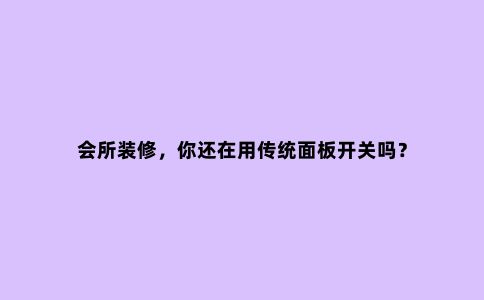 会所装修,你还在用传统面板开关吗?