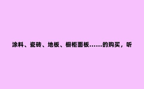 涂料、瓷砖、地板、橱柜面板……的购买,听听设计师的
