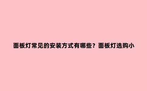面板灯常见的安装方式有哪些？面板灯选购小技巧
