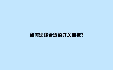 如何选择合适的开关面板?