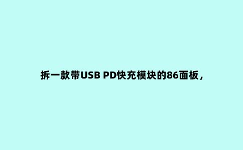拆一款带USB PD快充模块的86面板,新兴的装修插座