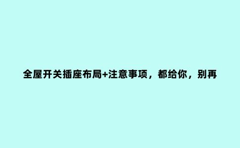 全屋开关插座布局+注意事项,都给你,别再抱怨满地拖线板没地站