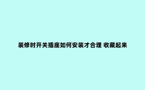 装修时开关插座如何安装才合理 收藏起来