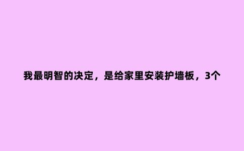 我***明智的决定,是给家里安装护墙板,3个功能4个设计,简约高级