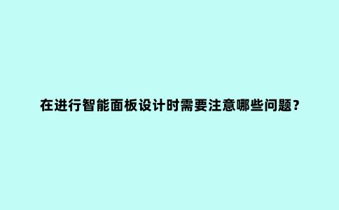 在进行智能面板设计时需要注意哪些问题?