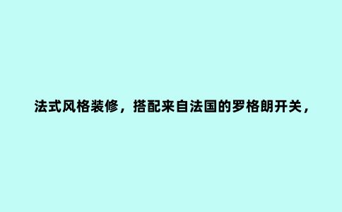 法式风格装修,搭配来自法国的罗格朗开关,更显优雅气质