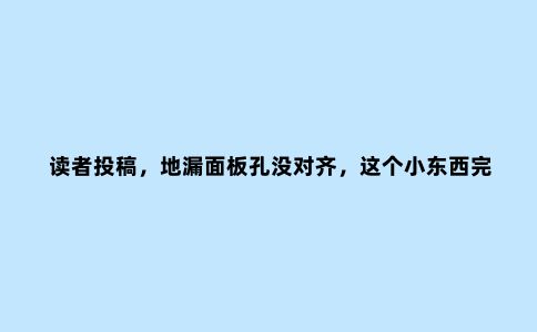 读者投稿,地漏面板孔没对齐,这个小东西***解决下水问题!
